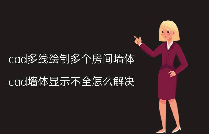 cad多线绘制多个房间墙体 cad墙体显示不全怎么解决？